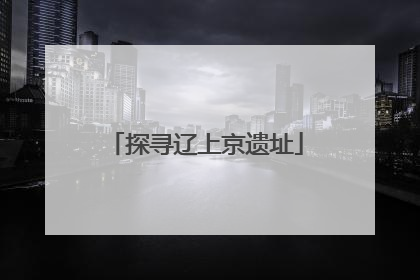 探寻辽上京遗址