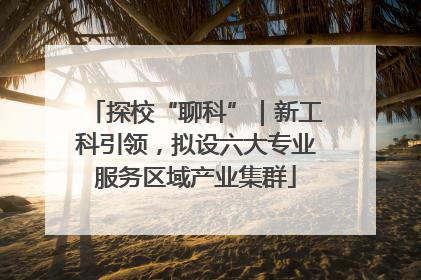 探校“聊科”｜新工科引领，拟设六大专业服务区域产业集群