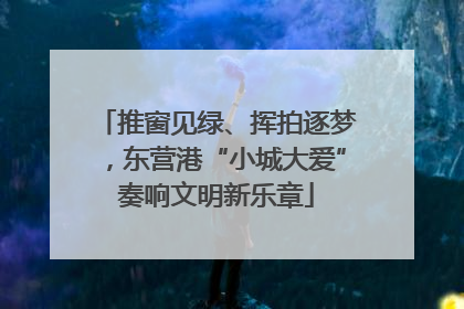 推窗见绿、挥拍逐梦，东营港“小城大爱”奏响文明新乐章