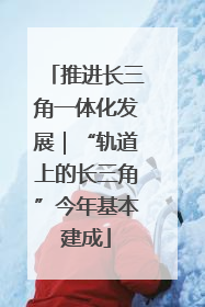 推进长三角一体化发展｜“轨道上的长三角”今年基本建成