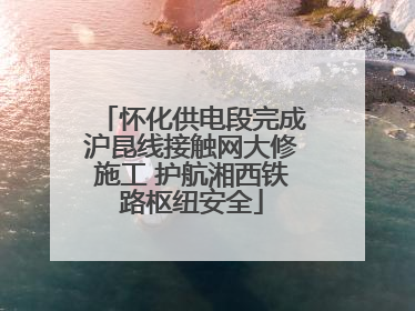 怀化供电段完成沪昆线接触网大修施工 护航湘西铁路枢纽安全