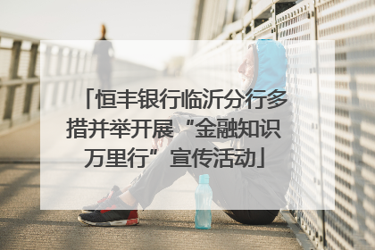 恒丰银行临沂分行多措并举开展“金融知识万里行”宣传活动