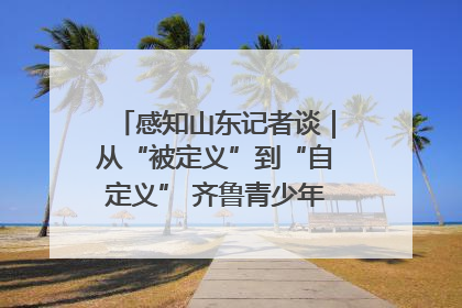 感知山东记者谈｜从“被定义”到“自定义” 齐鲁青少年书写时代新篇