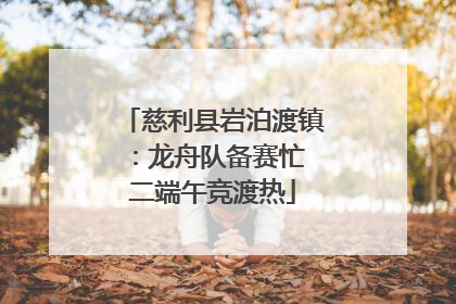 慈利县岩泊渡镇：龙舟队备赛忙 二端午竞渡热