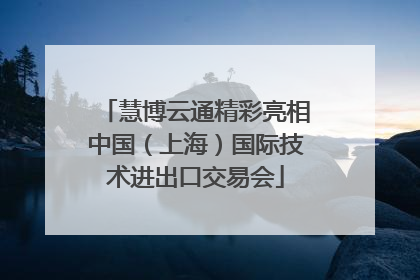 慧博云通精彩亮相中国（上海）国际技术进出口交易会