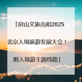房山文旅亮相2025北京入境旅游发展大会！附入境游主题线路