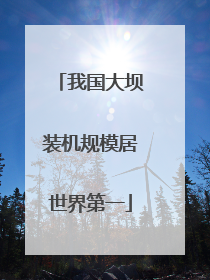 我国大坝装机规模居世界第一