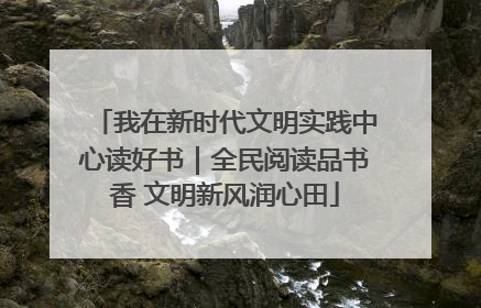 我在新时代文明实践中心读好书｜全民阅读品书香 文明新风润心田