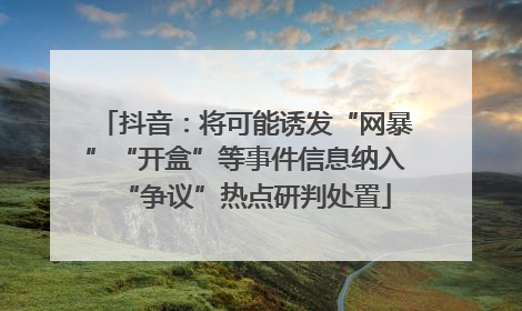 抖音：将可能诱发“网暴”“开盒”等事件信息纳入“争议”热点研判处置