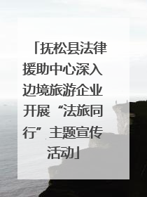 抚松县法律援助中心深入边境旅游企业开展“法旅同行”主题宣传活动
