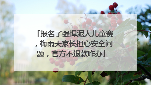 报名了强悍泥人儿童赛，梅雨天家长担心安全问题，官方不退款咋办