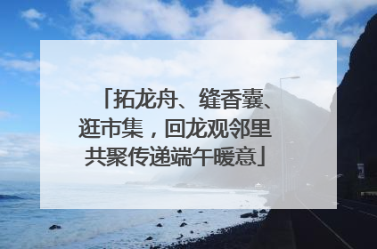 拓龙舟、缝香囊、逛市集，回龙观邻里共聚传递端午暖意
