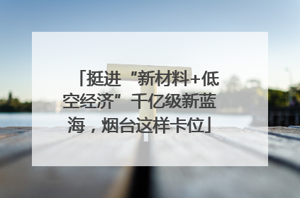 挺进“新材料+低空经济”千亿级新蓝海，烟台这样卡位