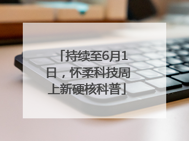 持续至6月1日，怀柔科技周上新硬核科普