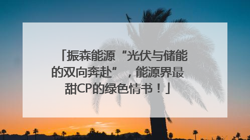 振森能源“光伏与储能的双向奔赴”，能源界最甜CP的绿色情书！