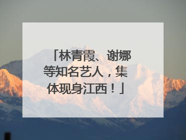 林青霞、谢娜等知名艺人，集体现身江西！