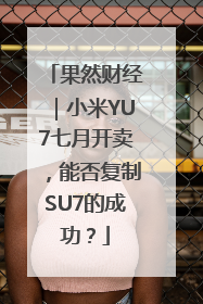 果然财经｜小米YU7七月开卖，能否复制SU7的成功？