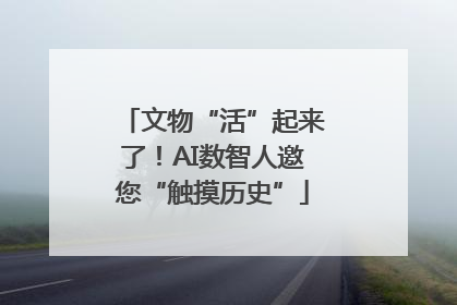 文物“活”起来了！AI数智人邀您“触摸历史”