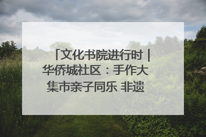 文化书院进行时｜华侨城社区：手作大集市亲子同乐 非遗传承暖邻心