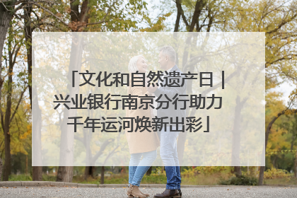 文化和自然遗产日｜兴业银行南京分行助力千年运河焕新出彩