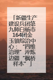 新疆生产建设兵团第九师白杨市164团金玉镇综治中心：“四维治理”淬炼边疆“枫桥样本”