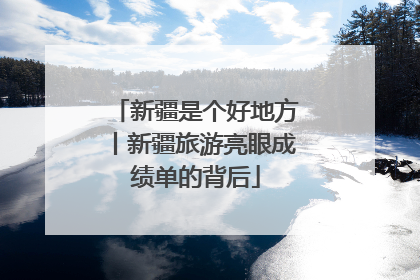 新疆是个好地方丨新疆旅游亮眼成绩单的背后