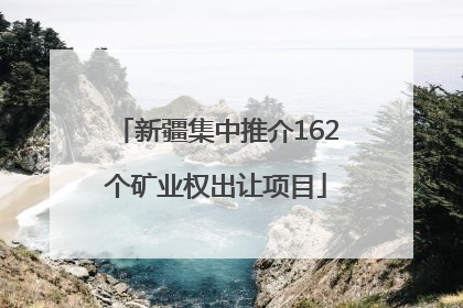 新疆集中推介162个矿业权出让项目