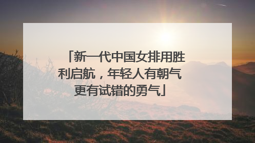 新一代中国女排用胜利启航，年轻人有朝气更有试错的勇气