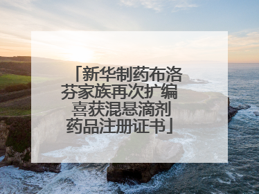 新华制药布洛芬家族再次扩编 喜获混悬滴剂药品注册证书