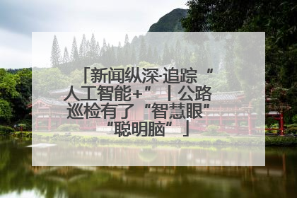 新闻纵深·追踪“人工智能+”丨公路巡检有了“智慧眼”“聪明脑”