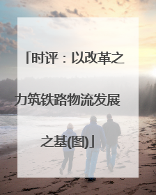 时评：以改革之力筑铁路物流发展之基(图)