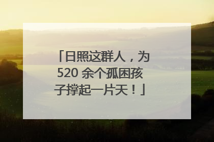 日照这群人，为 520 余个孤困孩子撑起一片天！