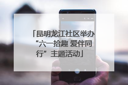 昆明龙江社区举办“六一拾趣 爱伴同行”主题活动