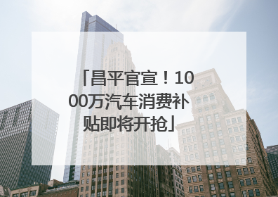昌平官宣！1000万汽车消费补贴即将开抢