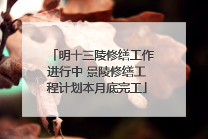 明十三陵修缮工作进行中 景陵修缮工程计划本月底完工