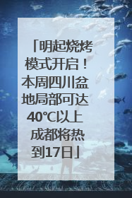 明起烧烤模式开启！本周四川盆地局部可达40℃以上 成都将热到17日