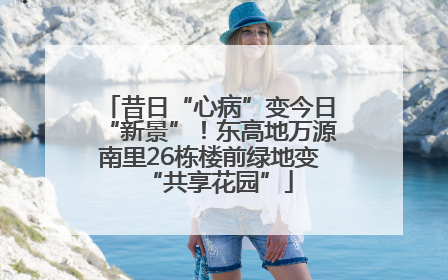 昔日“心病”变今日“新景”！东高地万源南里26栋楼前绿地变“共享花园”