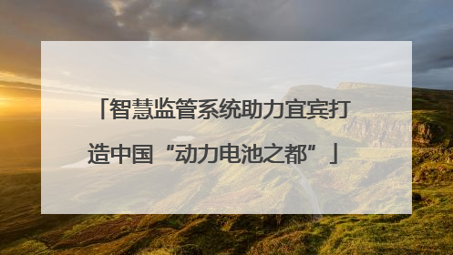 智慧监管系统助力宜宾打造中国“动力电池之都”