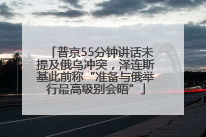 普京55分钟讲话未提及俄乌冲突，泽连斯基此前称“准备与俄举行最高级别会晤”