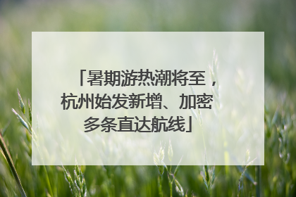 暑期游热潮将至，杭州始发新增、加密多条直达航线