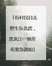 有村民目击野生东北虎，黑龙江一地发布紧急通知