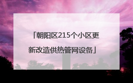 朝阳区215个小区更新改造供热管网设备