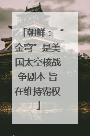 朝鲜：“金穹”是美国太空核战争剧本 旨在维持霸权