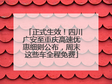 正式生效！四川广安至重庆高速优惠细则公布，周末这些车全程免费