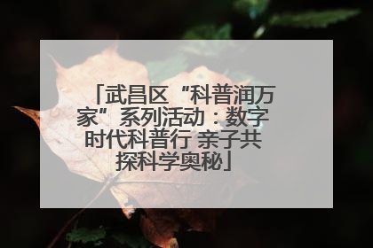 武昌区“科普润万家”系列活动：数字时代科普行 亲子共探科学奥秘