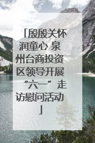 殷殷关怀润童心 泉州台商投资区领导开展“六一”走访慰问活动