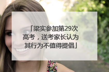 梁实参加第29次高考，送考家长认为其行为不值得提倡
