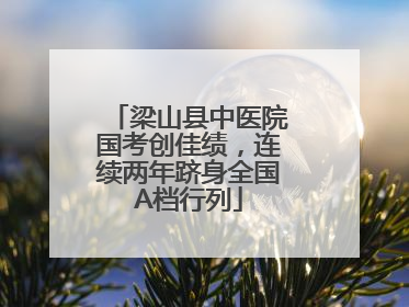 梁山县中医院国考创佳绩，连续两年跻身全国A档行列