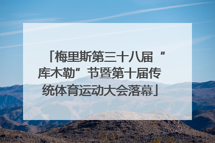 梅里斯第三十八届“库木勒”节暨第十届传统体育运动大会落幕