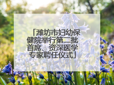 潍坊市妇幼保健院举行第二批首席、资深医学专家聘任仪式